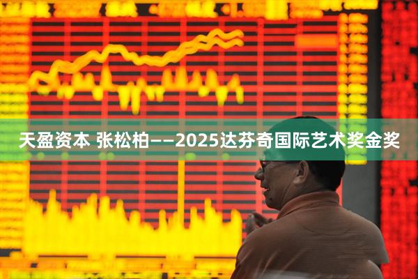 天盈资本 张松柏——2025达芬奇国际艺术奖金奖