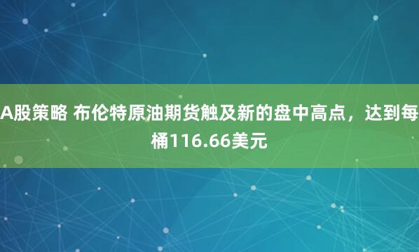 A股策略 布伦特原油期货触及新的盘中高点，达到每桶116.66美元