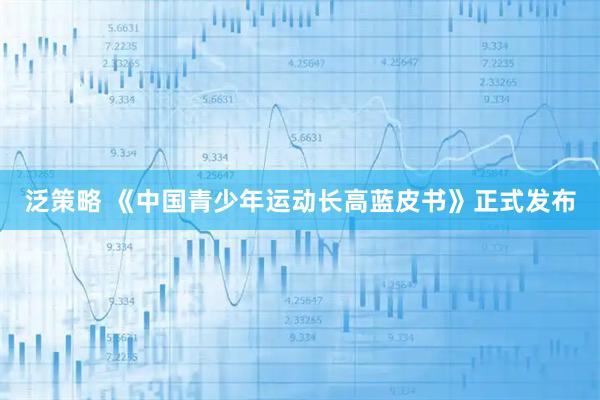 泛策略 《中国青少年运动长高蓝皮书》正式发布