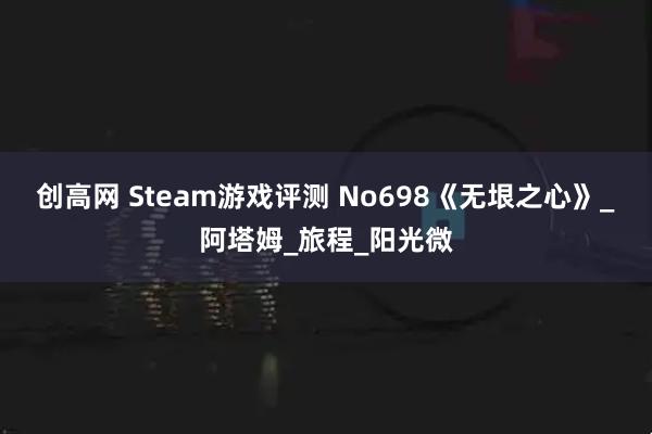 创高网 Steam游戏评测 No698《无垠之心》_阿塔姆_旅程_阳光微
